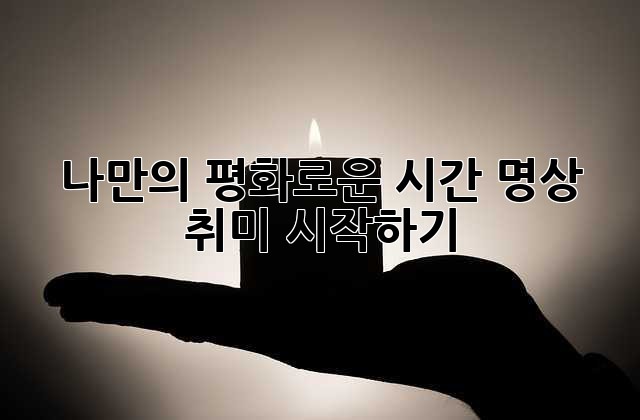 나만의 평화로운 시간, 명상 취미 시작하기