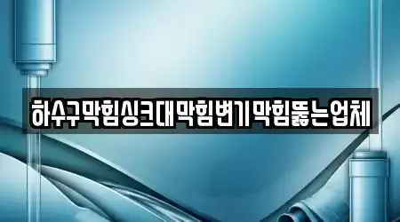 하수구막힘싱크대막힘변기막힘뚫는업체