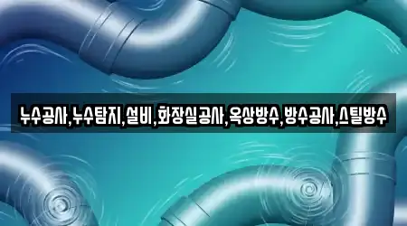 누수공사,누수탐지,설비,화장실공사,옥상방수,방수공사,스틸방수