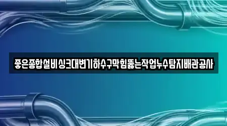 좋은종합설비싱크대변기하수구막힘뚫는작업누수탐지배관공사
