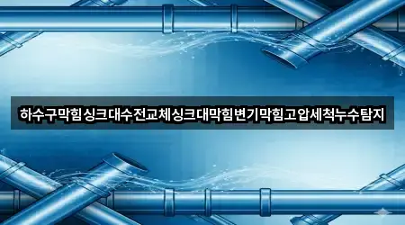 하수구막힘싱크대수전교체싱크대막힘변기막힘고압세척누수탐지