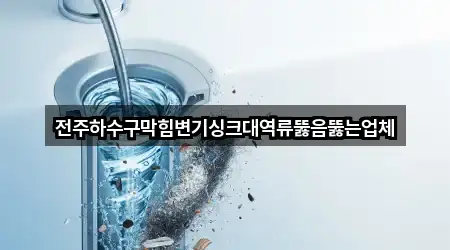 전주하수구막힘변기싱크대역류뚫음뚫는업체