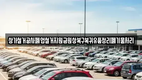 인천 강화군 화도면 중고차매입 전문 상가철거공사폐업철거지원금원상복구복귀유품정리폐기물처리