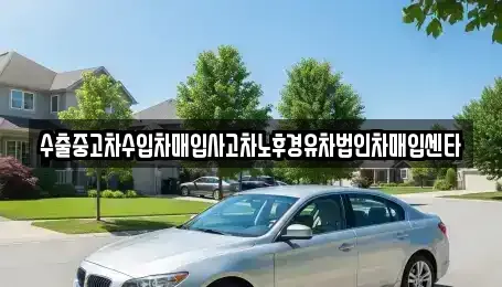 전북 장수군 중고차 전문 수출중고차수입차매입사고차노후경유차법인차매입센타